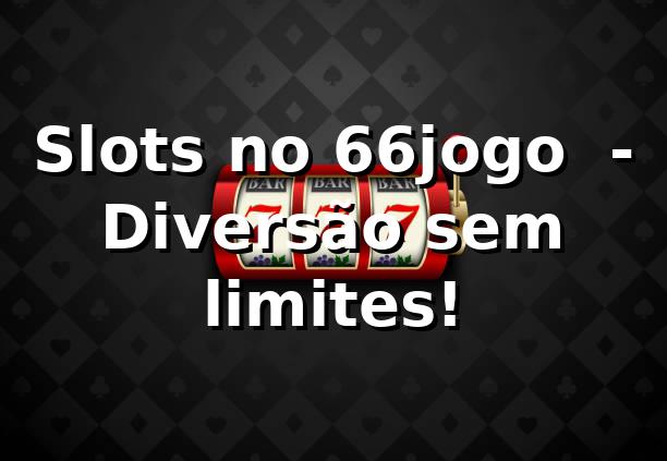 Slots no 66jogo 🕹️ - Diversão sem limites!